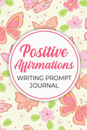 Positive Affirmations Journal With Writing Prompts: Gratitude Diary With Prompts On Reflection and Positive Thinking For Living Life In The Present Moment