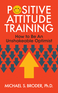 Positive Attitude Training: How to Be an Unshakable Optimist