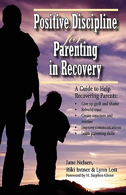 Positive Discipline for Parenting in Recovery - Nelsen, Jane, Ed.D., M.F.C.C., and Intner, Riki, and Lott, Lynn, M.A., M.F.C.C.