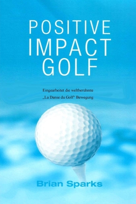 Positive Impact Golf: Eingearbeitet Die Weltberhmte "Dans du Golf" Bewegung - Sparks, Brian