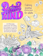 Positive mind Calming positive coloring book for adults: - Art therapy coloring book with calming coloring pages, as a creative coloring book for adults who do coloring for destressing and coloring for relaxation.