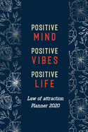 Positive Mind Positive Vibes Positive Life: Goal-Setting Daily, Monthly Weekly Planner Diary Schedule Organizer, Law of Attraction Planner 2020