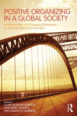 Positive Organizing in a Global Society: Understanding and Engaging Differences for Capacity Building and Inclusion - Roberts, Laura Morgan (Editor), and Wooten, Lynn Perry (Editor), and Davidson, Martin (Editor)