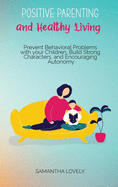 Positive Parenting and Healthy Living: Prevent Behavioral Problems with your Children, Build Strong Characters, and Encouraging Autonomy