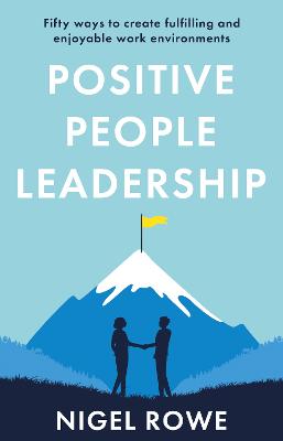 Positive People Leadership: Fifty ways to create fulfilling and enjoyable work environments - Rowe, Nigel