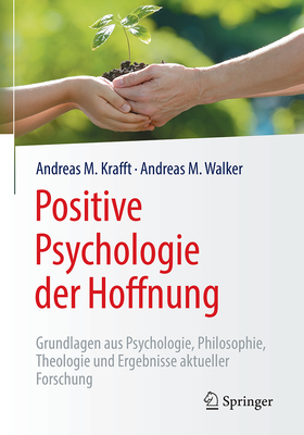 Positive Psychologie Der Hoffnung: Grundlagen Aus Psychologie, Philosophie, Theologie Und Ergebnisse Aktueller Forschung - Krafft, Andreas M, and Walker, Andreas M