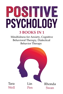 Positive Psychology - 3 Books in 1: Mindfulness for Anxiety, Cognitive Behavioral Therapy, Dialectical Behavior Therapy - Well, Tara, and Pen, Lin, and Swan, Rhonda