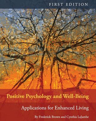 Positive Psychology and Well-Being: Applications for Enhanced Living - Brown, Frederick, Professor, and Lajambe, Cynthia