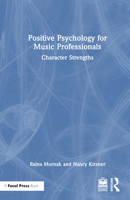 Positive Psychology for Music Professionals: Character Strengths - Murnak, Raina, and Kirsner, Nancy