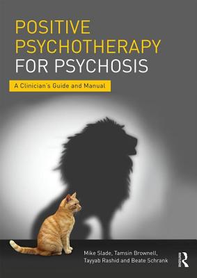 Positive Psychotherapy for Psychosis: A Clinician's Guide and Manual - Slade, Mike, and Brownell, Tamsin, and Rashid, Tayyab