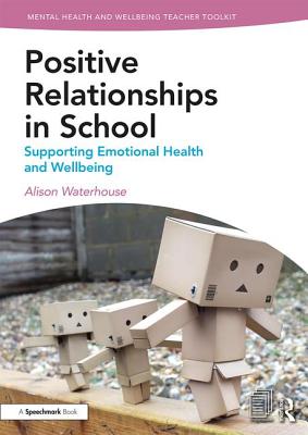 Positive Relationships in School: Supporting Emotional Health and Wellbeing - Waterhouse, Alison