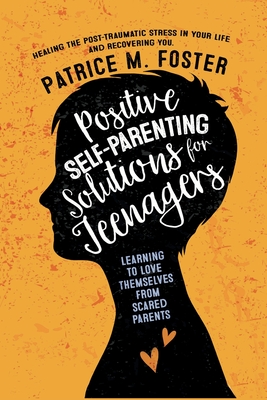 Positive Self-Parenting Solutions for Teenagers: Learning to Love Themselves from Scared Parents: Healing the post-traumatic stress in your life and Recovering you - Foster, Patrice M