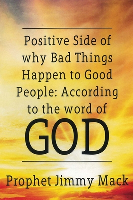 Positive Side of Why Bad Things Happen to Good People: According to the Word of God Volume 1 - Mack, Prophet Jimmy