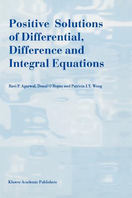 Positive Solutions of Differential, Difference and Integral Equations - Agarwal, R.P., and O'Regan, Donal, and Wong, Patricia J.Y.