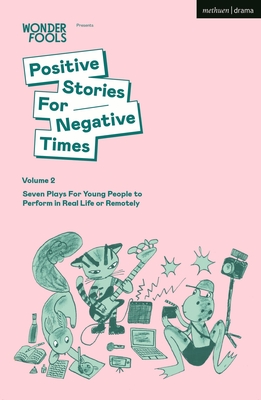 Positive Stories For Negative Times, Volume Two: Seven Plays For Young People to Perform in Real Life or Remotely - Wonder Fools (Editor)