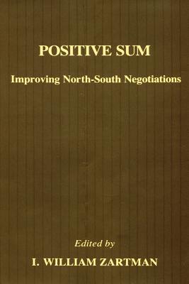 Positive Sum: Improving North-South Negotiations - Zartman, I William (Editor)