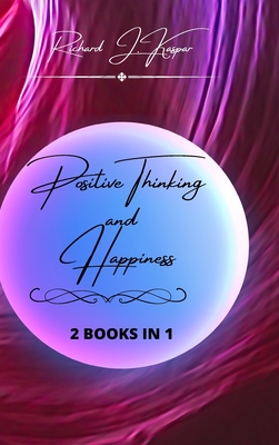 Positive Thinking and Happiness: 2 Books in 1 - Kaspar, Richard J