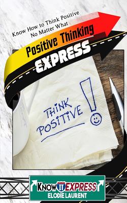 Positive Thinking Express: Know How to Think Positive No Matter What - Laurent, Elodie, and Express, Knowit