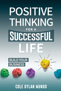 Positive Thinking for a Succesful Life: Build Your Business