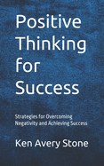 Positive Thinking for Success: Strategies for Overcoming Negativity and Achieving Success