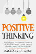 Positive Thinking How to Change Your Negative Mindset on Life, Build the Habit of Positive Thoughts and Live a Happy and Successful Life