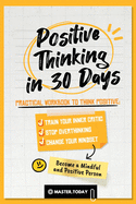 Positive Thinking in 30 Days: Practical Workbook to Think Positive; Train your Inner Critic, Stop Overthinking and Change your Mindset