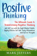 Positive Thinking: The Ultimate Guide to Transforming Negative Thinking into Self Love with the Right Mindset Habits, Highly Effective Self Talk, Daily Affirmations and Success Thoughts