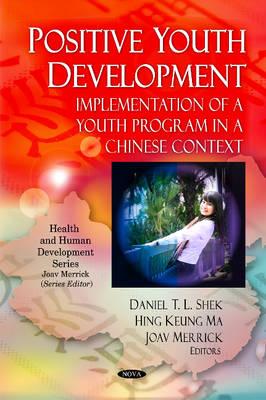 Positive Youth Development: Implementation of a Youth Program in a Chinese Context - Shek, Daniel T L, PhD (Editor), and Ma, Hing Keung (Editor), and Merrick, Joav, MD (Editor)