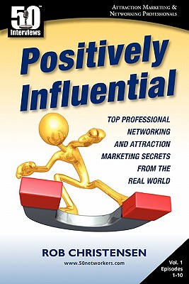 Positively Influential: Top Professional Networking and Attraction Marketing Secrets from the Real World - Christensen, Rob, and Hawley, Jim (Editor)