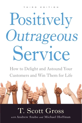 Positively Outrageous Service: How to Delight and Astound Your Customers and Win Them for Life - Gross, T Scott, and Szabo, Andrew, and Hoffman, Michael