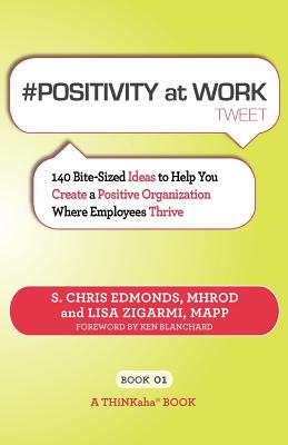 # POSITIVITY at WORK tweet Book01: 140 Bite-Sized Ideas to Help You Create a Positive Organization Where Employees Thrive - Edmonds, S Chris, and Zigarmi, Lisa