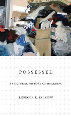 Possessed: A Cultural History of Hoarding - Falkoff, Rebecca R