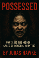 Possessed: Unveiling the Hidden Cases of Demonic Haunting