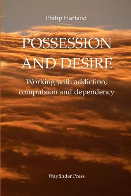 POSSESSION AND DESIRE Working with addiction, compulsion, and dependency - Harland, Philip