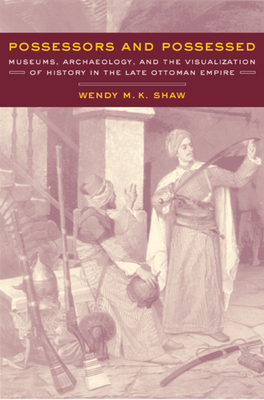 Possessors and Possessed: Museums, Archaeology, and the Visualization of History in the Late Ottoman Empire - Shaw, Wendy