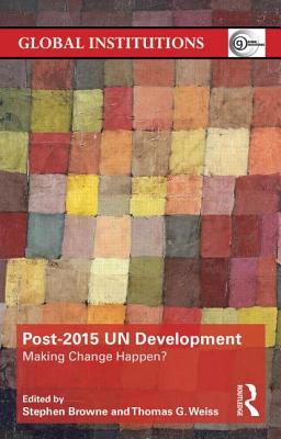 Post-2015 UN Development: Making Change Happen? - Browne, Stephen (Editor), and Weiss, Thomas G (Editor)