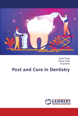 Post and Core in Dentistry - Patel, Surbhi, and Patel, Pawan, and Ikhar, Anuja