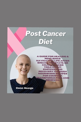 Post Cancer Diet: A Guide for Healing & Resilience: Navigating Life after Breast, Prostate, or Colon Cancer Treatment; Empowering Recovery through Nourishing Recipes for Comfort and Transformation - George, Gwen