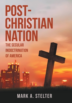 Post-Christian Nation: The Secular Indoctrination of America - Stelter, Mark A