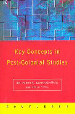 Post-Colonial Studies: The Key Concepts - Ashcroft, Bill, and Griffiths, Gareth, and Tiffin, Helen