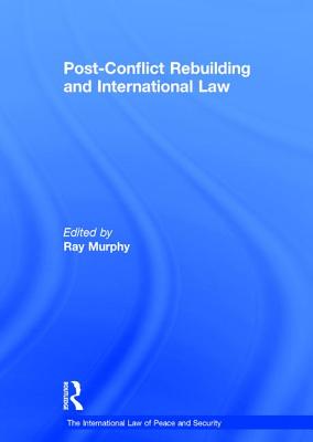 Post-Conflict Rebuilding and International Law - Murphy, Ray (Editor)