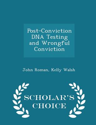 Post-Conviction DNA Testing and Wrongful Conviction - Scholar's Choice Edition - Roman, John, and Walsh, Kelly