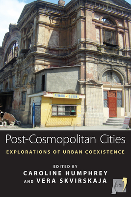 Post-Cosmopolitan Cities: Explorations of Urban Coexistence - Humphrey, Caroline (Editor), and Skvirskaja, Vera (Editor)