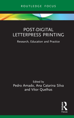Post-Digital Letterpress Printing: Research, Education and Practice - Amado, Pedro (Editor), and Silva, Ana Catarina (Editor), and Quelhas, Vtor (Editor)