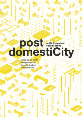 Post Domesticity: Re-Thinking Urban Obsolescence - Garcia-Setien, Diego, and Espinosa, Enrique, and de Abajo, Begona