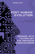 Post-Human Evolution: Merging with Technology for Enhanced Consciousness