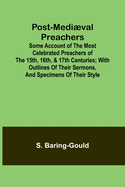 Post-Medival Preachers; Some Account of the Most Celebrated Preachers of the 15th, 16th, & 17th Centuries; with outlines of their sermons, and specimens of their style