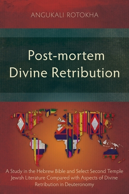 Post-mortem Divine Retribution: A Study in the Hebrew Bible and Select Second Temple Jewish Literature Compared with Aspects of Divine Retribution in Deuteronomy - Rotokha, Angukali