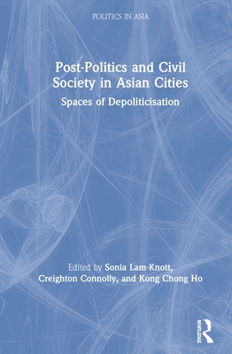 Post-Politics and Civil Society in Asian Cities: Spaces of Depoliticisation - Lam-Knott, Sonia (Editor), and Connolly, Creighton (Editor), and Ho, Kong Chong (Editor)