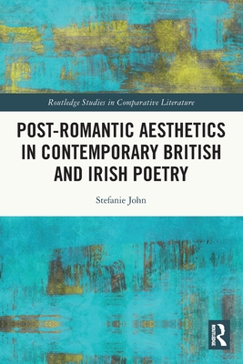 Post-Romantic Aesthetics in Contemporary British and Irish Poetry - John, Stefanie